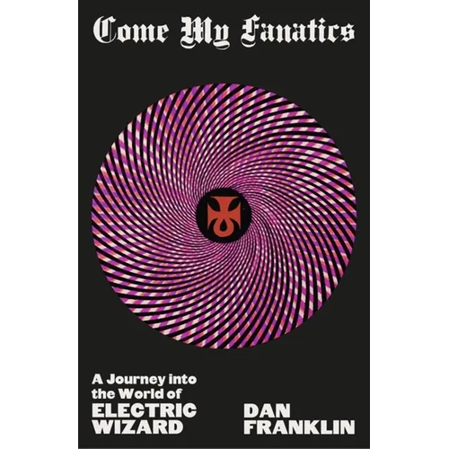 Come My Fanatics: A Journey Into the World of Electric Wizard - Hardcover