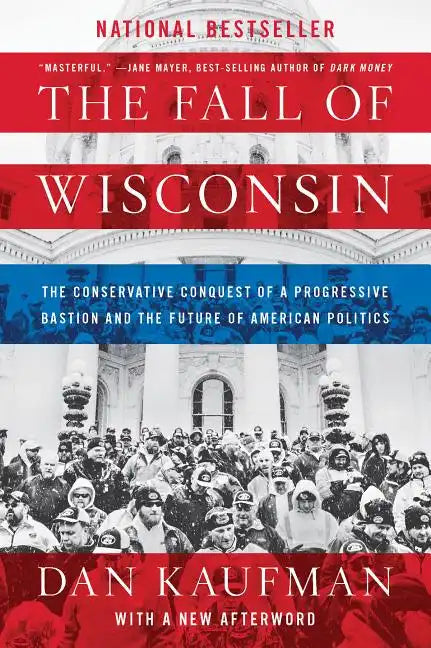 The Fall of Wisconsin: The Conservative Conquest of a Progressive Bastion and the Future of American Politics - Paperback