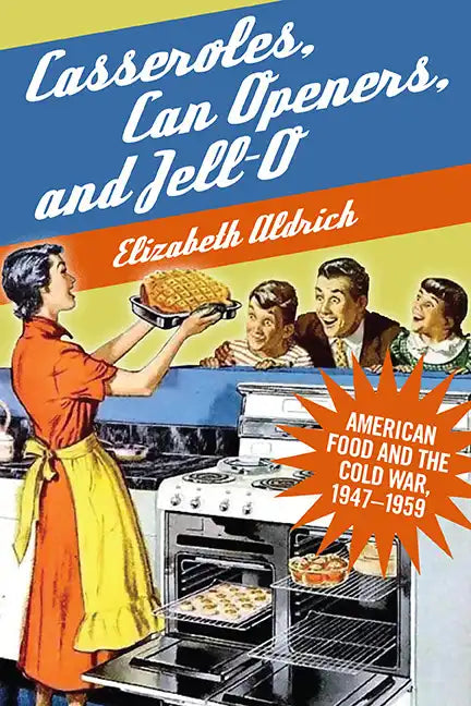 Casseroles, Can Openers, and Jell-O: American Food and the Cold War, 1947-1959 - Hardcover