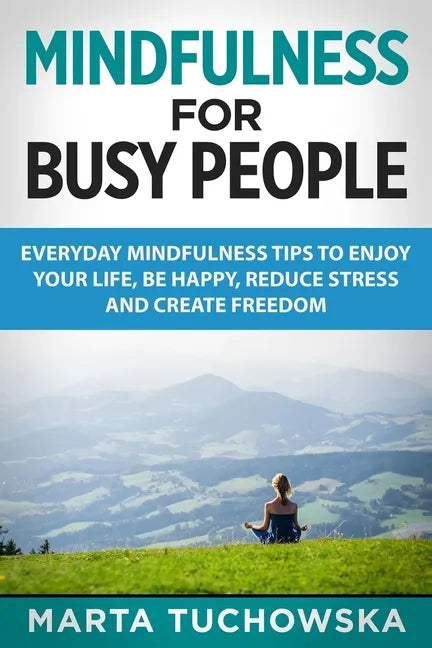 Mindfulness for Busy People: Everyday Mindfulness Tricks to Enjoy Your Life, Be Happy, Reduce Stress and Create Freedom - Paperback