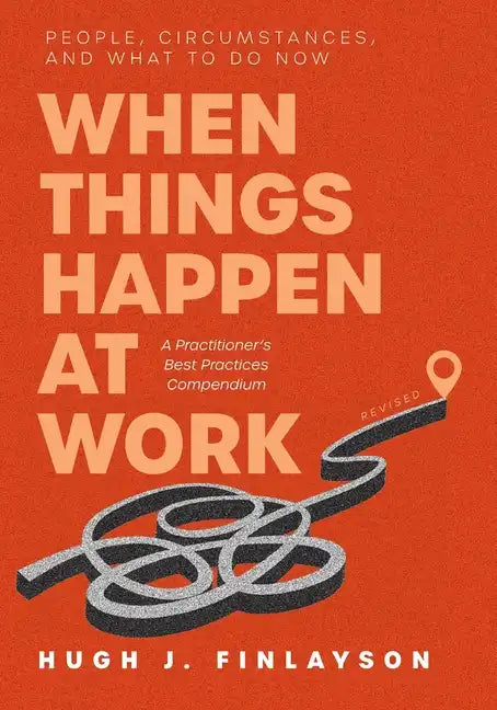 When Things Happen at Work (Revised): People, Circumstances, and What to Do Now - A Practitioner's Best Practices Compendium - Paperback