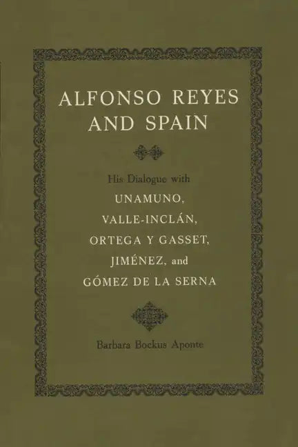 Alfonso Reyes and Spain: His Dialogue with Unamuno, Valle-Inclán, Ortega Y Gasset, Jiménez, and Gómez de la Serna - Paperback