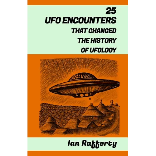 25 UFO Encounters That Changed the History of Ufology: (from Kenneth Arnold and his flying saucers, and the Roswell Incident to the recent US Navy Gat - Paperback