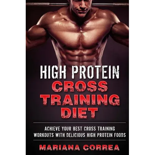 HIGH PROTEIN CROSS TRAINING Diet: ACHIEVE YOUR BEST CROSS TRAINING WORKOUTS WiTH DELICIOUS HIGH PROTEIN FOODS - Paperback