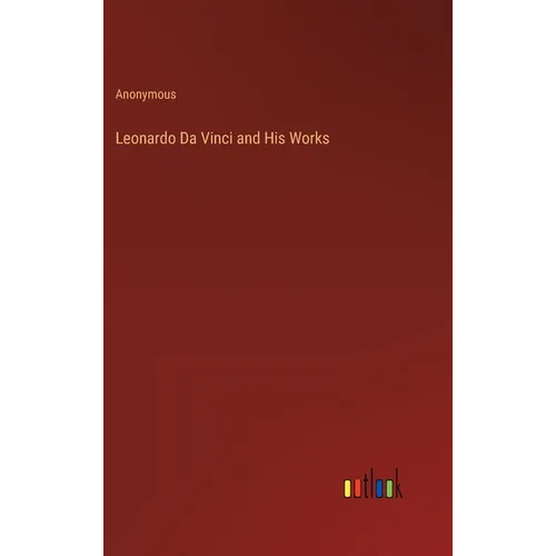 Leonardo Da Vinci and His Works - Hardcover