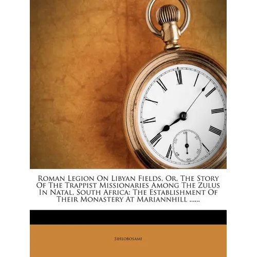 Roman Legion on Libyan Fields, Or, the Story of the Trappist Missionaries Among the Zulus in Natal, South Africa: The Establishment of Their Monastery - Paperback