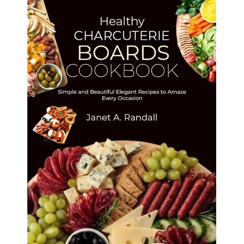 Healthy Charcuterie Boards Cookbook: Simple and Beautiful Elegant Recipes to Amaze Every Occasion - Paperback