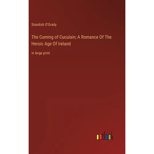 The Coming of Cuculain; A Romance Of The Heroic Age Of Ireland: in large print - Hardcover