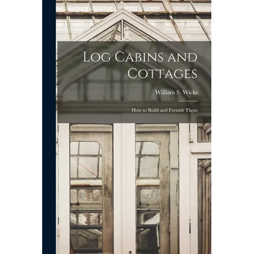 Log Cabins and Cottages: How to Build and Furnish Them - Paperback