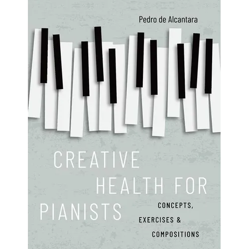 Creative Health for Pianists: Concepts, Exercises & Compositions - Paperback