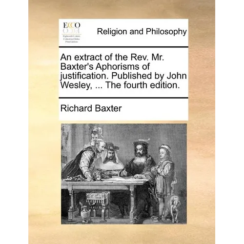 An Extract of the REV. Mr. Baxter's Aphorisms of Justification. Published by John Wesley, ... the Fourth Edition. - Paperback