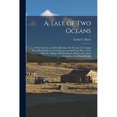 A Tale of Two Oceans: A New Story by an Old Californian: An Account of a Voyage From Philadelphia to San Francisco, Around Cape Horn, Years - Paperback