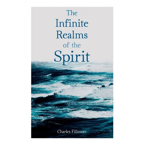 The Infinite Realms of the Spirit: Christian Healing, the Twelve Powers of Man, Prosperity, Jesus Christ Heals, Mysteries of John, Atom-Smashing Power - Paperback