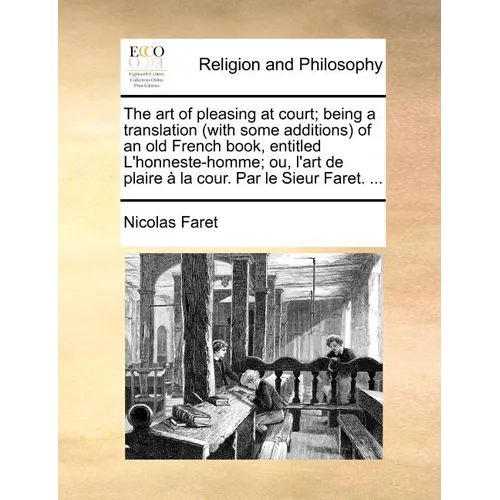 The art of pleasing at court; being a translation (with some additions) of an old French book, entitled L'honneste-homme; ou, l'art de plaire à la cou - Paperback