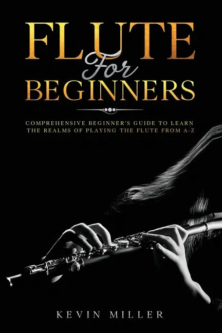 Flute For Beginners: Comprehensive Beginner's Guide to Learn the Realms of Playing the Flute from A-Z - Paperback