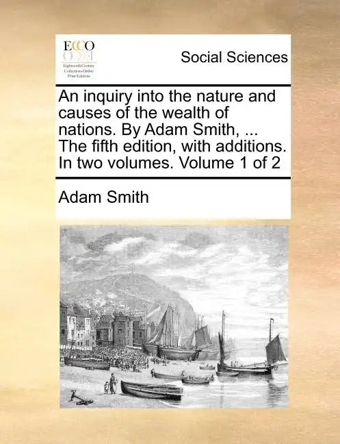 An inquiry into the nature and causes of the wealth of nations. By Adam Smith, ... The fifth edition, with additions. In two volumes. Volume 1 of 2 - Paperback