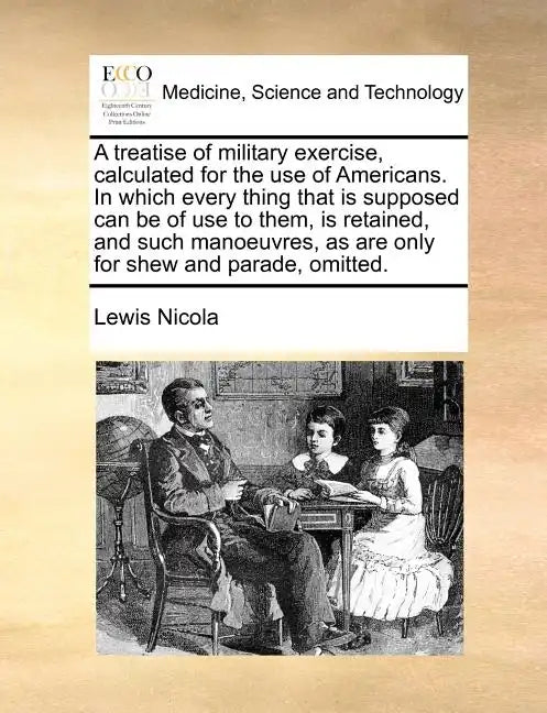 A Treatise of Military Exercise, Calculated for the Use of Americans. in Which Every Thing That Is Supposed Can Be of Use to Them, Is Retained, and Su - Paperback