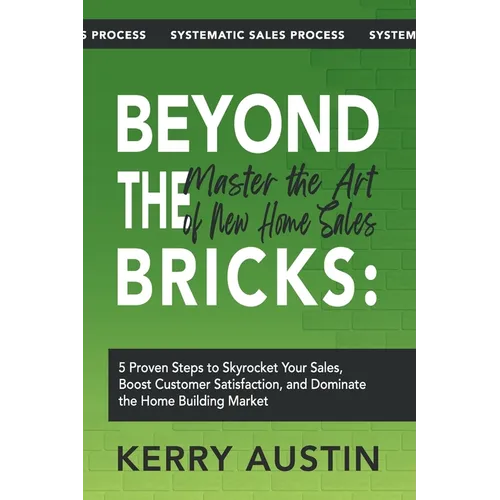 Beyond the Bricks: Master the Art of New Home Sales: 5 Proven Steps to Skyrocket Your Sales, Boost Customer Satisfaction, and Dominate th - Paperback