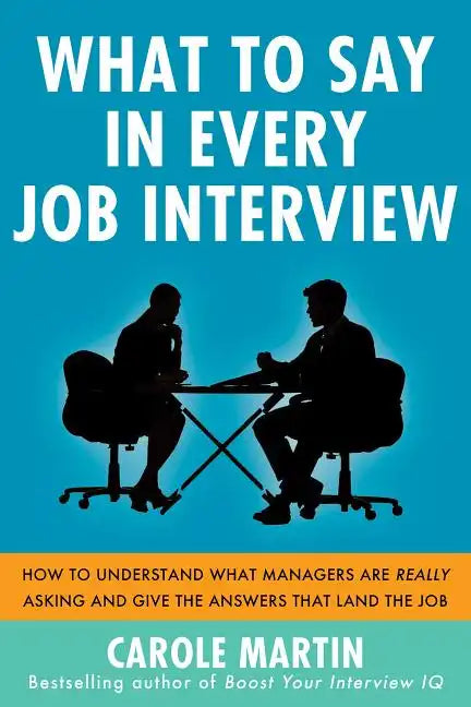 What to Say in Every Job Interview: How to Understand What Managers Are Really Asking and Give the Answers That Land the Job - Paperback
