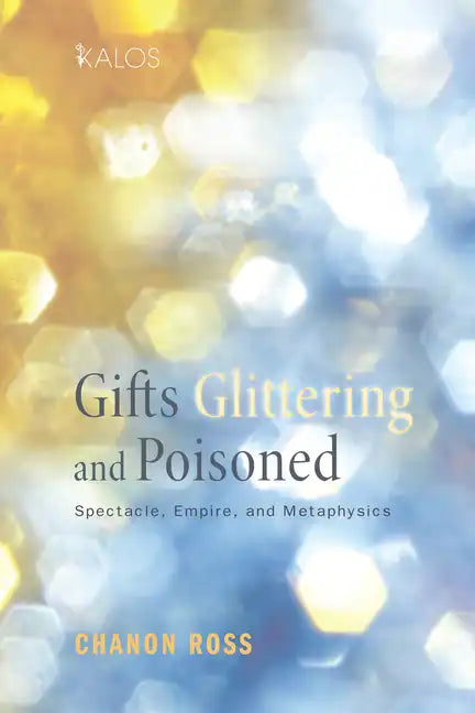 Gifts Glittering and Poisoned: Spectacle, Empire, and Metaphysics - Hardcover