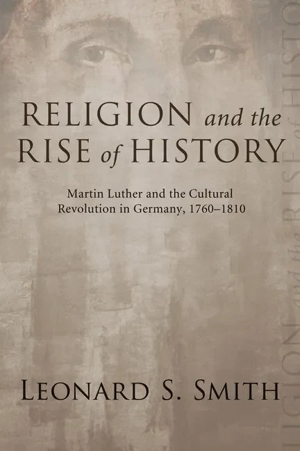 Religion and the Rise of History: Martin Luther and the Cultural Revolution in Germany, 1760-1810 - Paperback