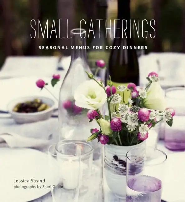 Small Gatherings: Seasonal Menus for Cozy Dinners - Hardcover