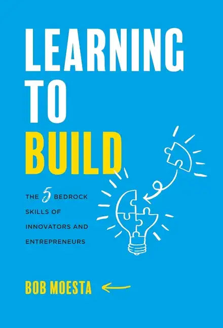 Learning to Build: The 5 Bedrock Skills of Innovators and Entrepreneurs - Hardcover