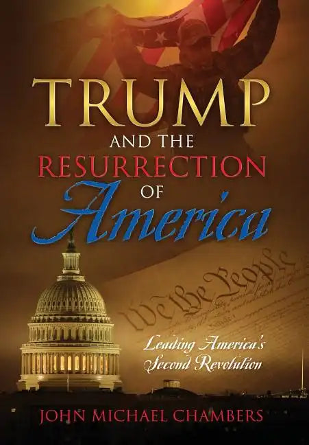 Trump and the Resurrection of America: Leading America's Second Revolution - Hardcover
