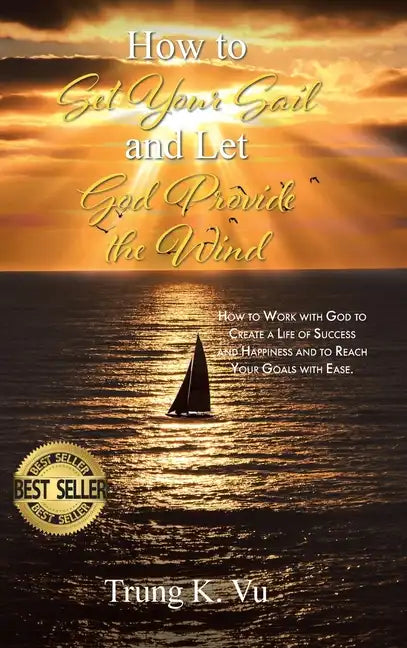 How to Set Your Sail and Let God Provide the Wind: How to Work with God to Create a Life of Success and Happiness and to Reach Your Goals with Ease - Hardcover