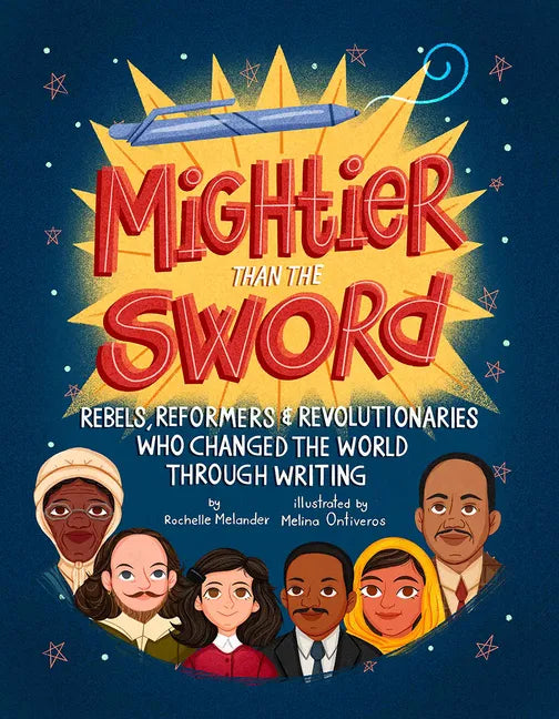 Mightier Than the Sword: Rebels, Reformers, and Revolutionaries Who Changed the World Through Writing - Hardcover