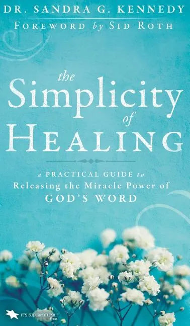 The Simplicity of Healing: A Practical Guide to Releasing the Miracle Power of God's Word - Hardcover