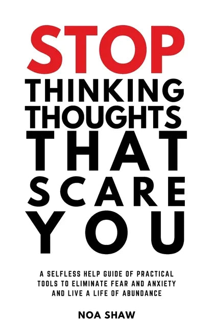 stop thinking thoughts that scare you: a selfless help guide of practical tools to eliminate fear and anxiety and live a life of abundance - Paperback