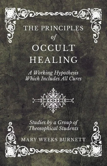 The Principles of Occult Healing - A Working Hypothesis Which Includes All Cures - Studies by a Group of Theosophical Students - Paperback