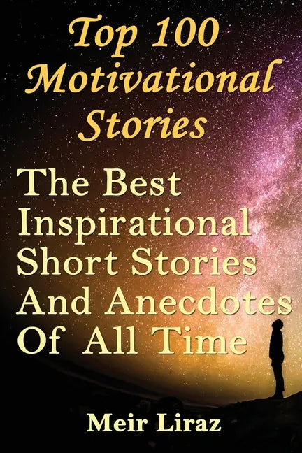Top 100 Motivational Stories: The Best Inspirational Short Stories And Anecdotes Of All Time - Paperback