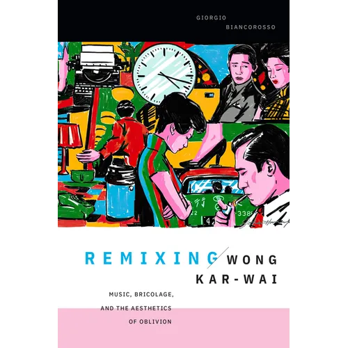 Remixing Wong Kar-wai: Music, Bricolage, and the Aesthetics of Oblivion - Paperback