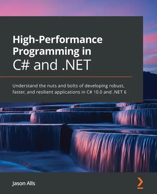 High-Performance Programming in C# and .NET: Understand the nuts and bolts of developing robust, faster, and resilient applications in C# 10.0 and .NE - Paperback