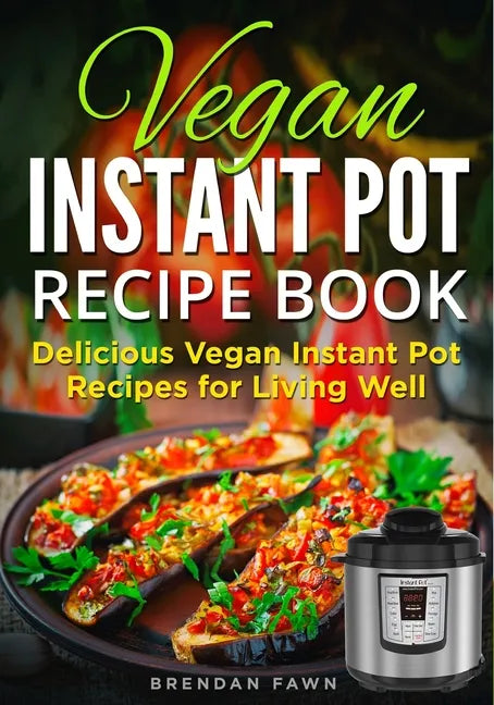 Vegan Instant Pot Recipe Book: Delicious Vegan Instant Pot Recipes for Living Well - Paperback