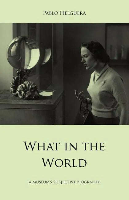 What in the World. a Museum's Subjective Biography - Paperback