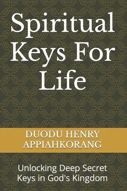Spiritual Keys For Life: Unlocking the Secret Keys in God's Kingdom - Paperback