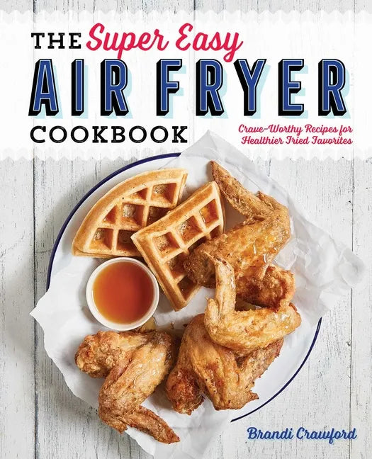 The Super Easy Air Fryer Cookbook: Crave-Worthy Recipes for Healthier Fried Favorites - Paperback