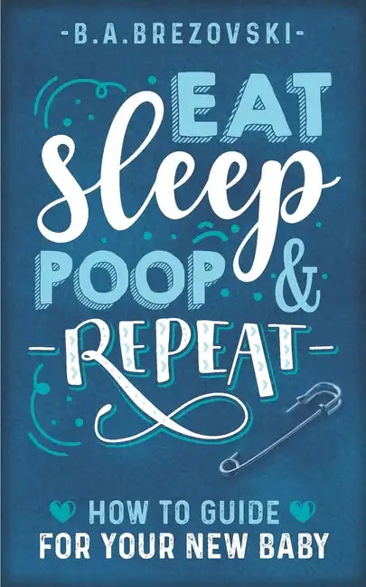 Eat, Sleep, Poop & Repeat: How to Guide For Your New Baby - Paperback