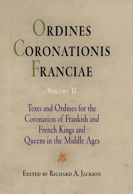 Ordines Coronationis Franciae, Volume 2: Texts and Ordines for the Coronation of Frankish and French Kings and Queens in the Middle Ages - Hardcover