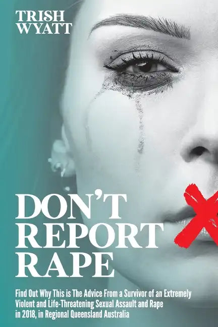 Don't Report Rape: Find Out Why This is The Advice From a Survivor of an Extremely Violent and Life-Threatening Sexual Assault and Rape i - Paperback