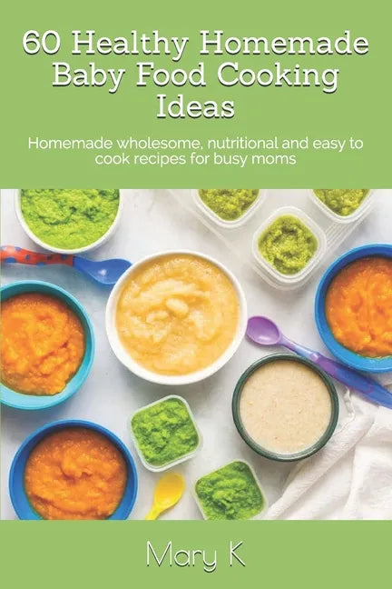 60 Healthy Homemade Baby Food Cooking Ideas: Homemade wholesome, nutritional and easy to cook recipes for busy moms - Paperback