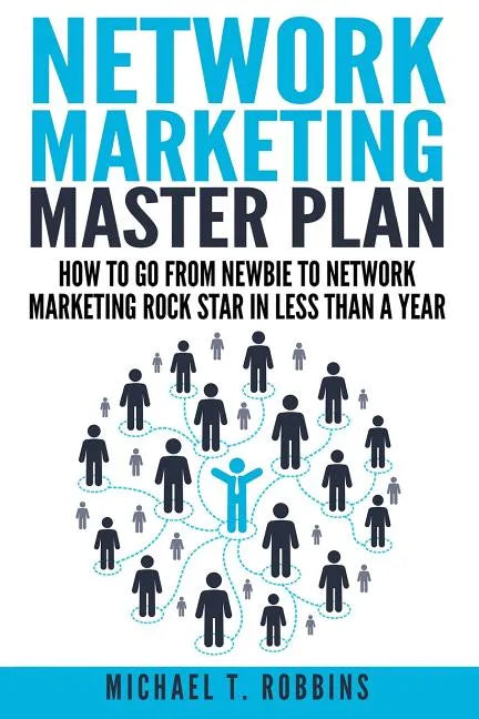 Network Marketing Master Plan: How to Go from Newbie to Network Marketing Rock Star in Less Than a Year - Paperback