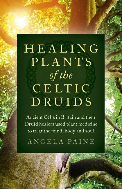 Healing Plants of the Celtic Druids: Ancient Celts in Britain and Their Druid Healers Used Plant Medicine to Treat the Mind, Body and Soul - Paperback