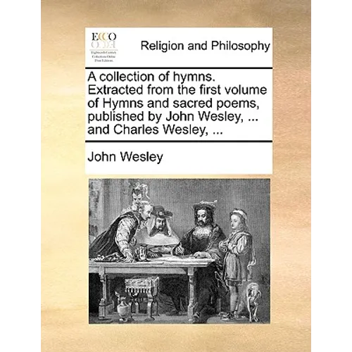 A Collection of Hymns. Extracted from the First Volume of Hymns and Sacred Poems, Published by John Wesley, ... and Charles Wesley, ... - Paperback