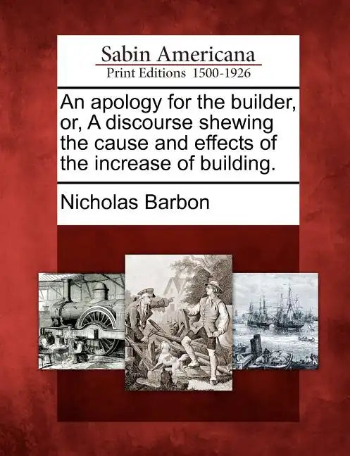An apology for the builder, or, A discourse shewing the cause and effects of the increase of building. - Paperback
