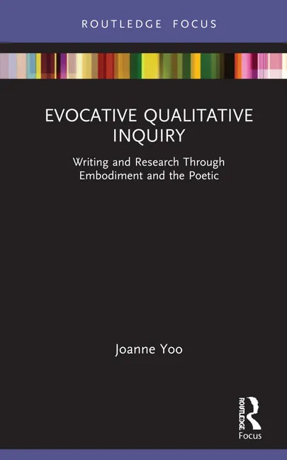 Evocative Qualitative Inquiry: Writing and Research Through Embodiment and the Poetic - Hardcover