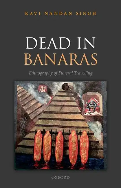 Dead in Banaras: An Ethnography of Funeral Travellin - Hardcover